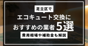 足立区でエコキュート交換におすすめの業者5選！費用相場や補助金も解説のサムネ